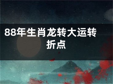 88年生肖龙转大运转折点