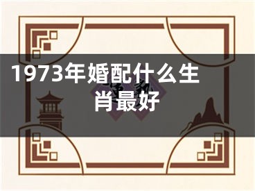 1973年婚配什么生肖最好