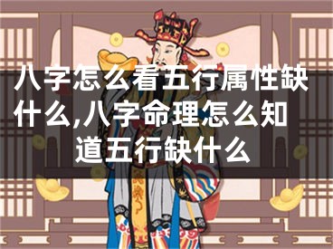 八字怎么看五行属性缺什么,八字命理怎么知道五行缺什么
