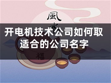 开电机技术公司如何取适合的公司名字