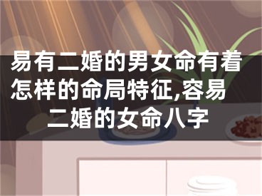 易有二婚的男女命有着怎样的命局特征,容易二婚的女命八字