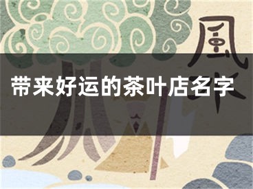 带来好运的茶叶店名字