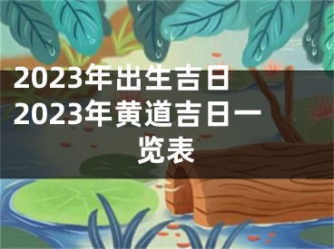 2023年出生吉日 2023年黄道吉日一览表