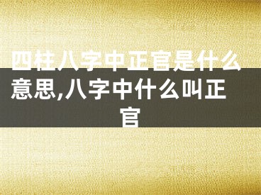 四柱八字中正官是什么意思,八字中什么叫正官