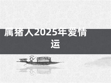 属猪人2025年爱情运