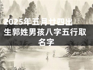 2025年五月廿四出生郭姓男孩八字五行取名字