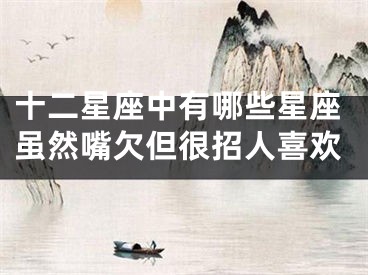 十二星座中有哪些星座虽然嘴欠但很招人喜欢