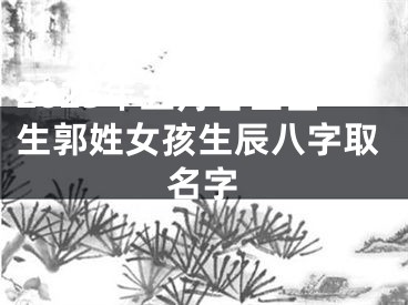 2025年五月廿四出生郭姓女孩生辰八字取名字