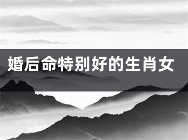 婚后命特别好的生肖女