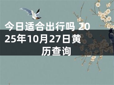 今日适合出行吗 2025年10月27日黄历查询