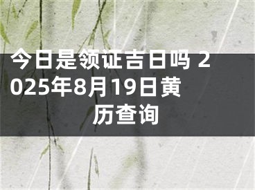 今日是领证吉日吗 2025年8月19日黄历查询
