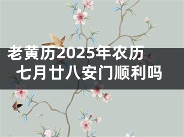 老黄历2025年农历七月廿八安门顺利吗