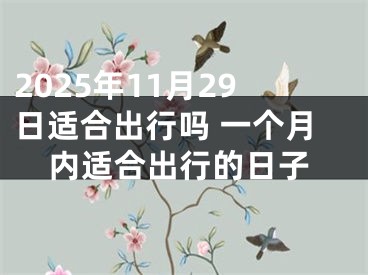 2025年11月29日适合出行吗 一个月内适合出行的日子