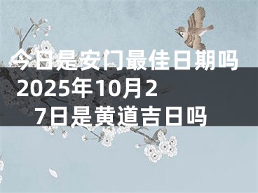 今日是安门最佳日期吗 2025年10月27日是黄道吉日吗