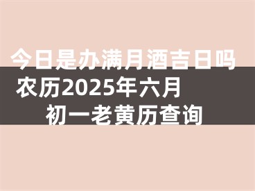 今日是办满月酒吉日吗 农历2025年六月初一老黄历查询
