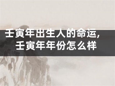 壬寅年出生人的命运,壬寅年年份怎么样