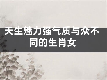 天生魅力强气质与众不同的生肖女