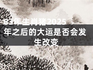 83年生肖猪2025年之后的大运是否会发生改变