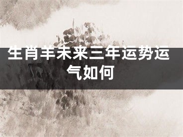 生肖羊未来三年运势运气如何