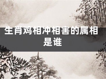 生肖鸡相冲相害的属相是谁