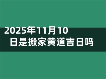 2025年11月10日是搬家黄道吉日吗