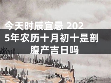 今天时辰宜忌 2025年农历十月初十是剖腹产吉日吗