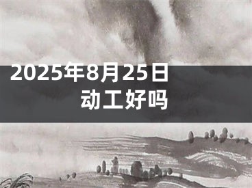 2025年8月25日动工好吗