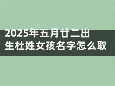 2025年五月廿二出生杜姓女孩名字怎么取