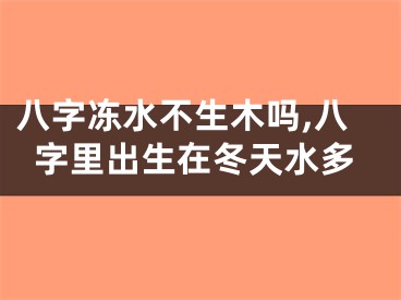 八字冻水不生木吗,八字里出生在冬天水多