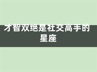 才智双绝是社交高手的星座