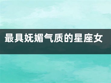 最具妩媚气质的星座女