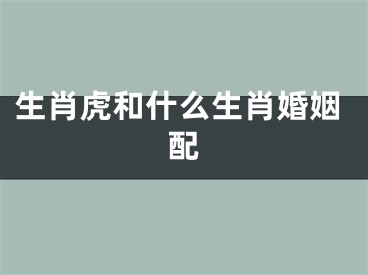 生肖虎和什么生肖婚姻配