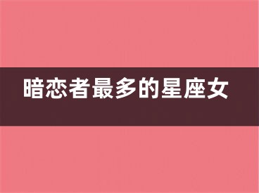 暗恋者最多的星座女