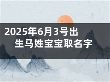2025年6月3号出生马姓宝宝取名字