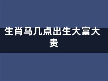 生肖马几点出生大富大贵