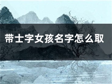 带士字女孩名字怎么取
