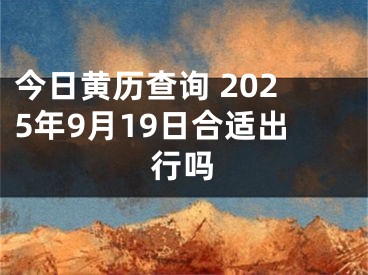 今日黄历查询 2025年9月19日合适出行吗