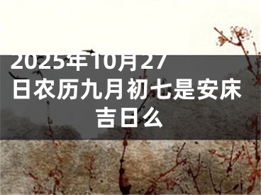 2025年10月27日农历九月初七是安床吉日么