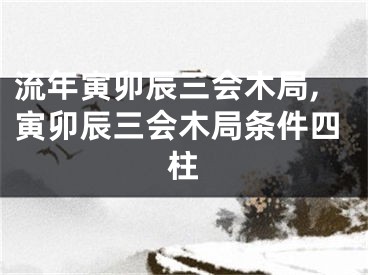 流年寅卯辰三会木局,寅卯辰三会木局条件四柱