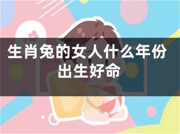 生肖兔的女人什么年份出生好命