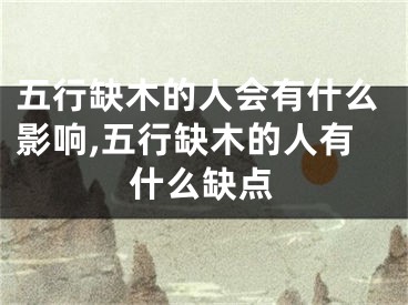 五行缺木的人会有什么影响,五行缺木的人有什么缺点