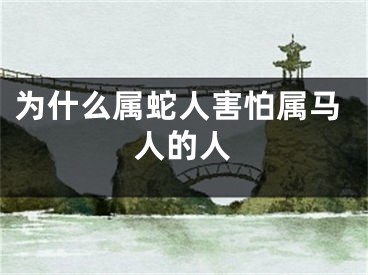 为什么属蛇人害怕属马人的人