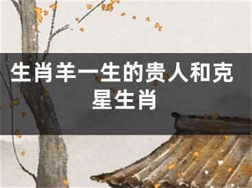 生肖羊一生的贵人和克星生肖