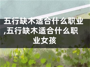五行缺木适合什么职业,五行缺木适合什么职业女孩