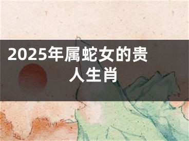 2025年属蛇女的贵人生肖