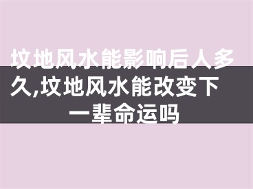 坟地风水能影响后人多久,坟地风水能改变下一辈命运吗