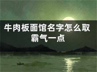 牛肉板面馆名字怎么取霸气一点