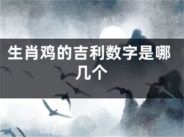生肖鸡的吉利数字是哪几个