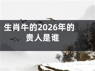 生肖牛的2026年的贵人是谁 