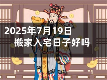 2025年7月19日搬家入宅日子好吗